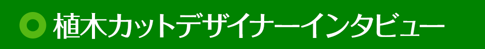 植木カットデザイナーインタビュー