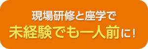 現場研修と座学で未経験でも一人前に！